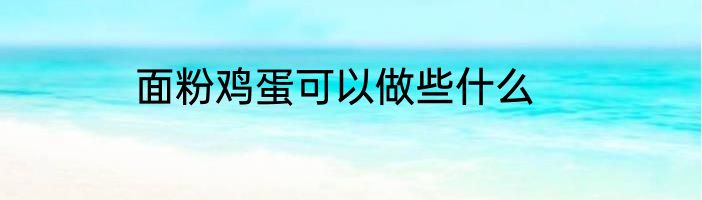 面粉鸡蛋可以做些什么