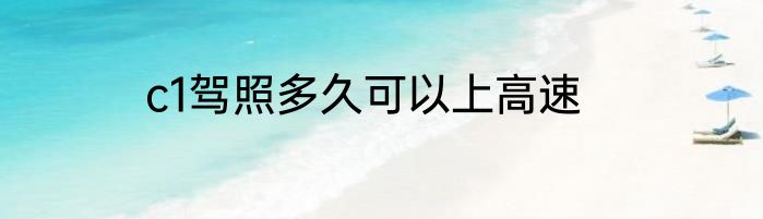 c1驾照多久可以上高速