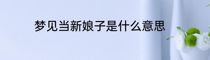 梦见当新娘子是什么意思