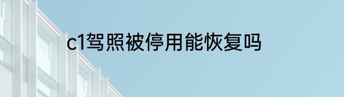 c1驾照被停用能恢复吗