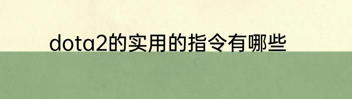 dota2的实用的指令有哪些