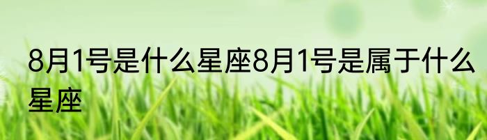 8月1号是什么星座8月1号是属于什么星座