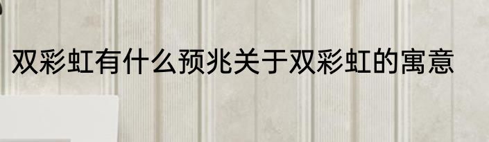 双彩虹有什么预兆关于双彩虹的寓意