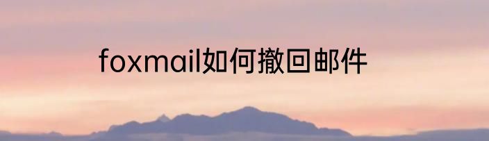 foxmail如何撤回邮件