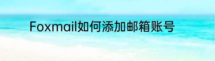 Foxmail如何添加邮箱账号