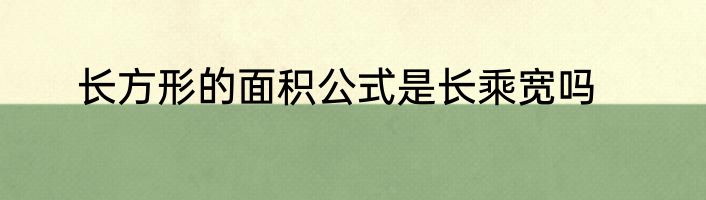 长方形的面积公式是长乘宽吗