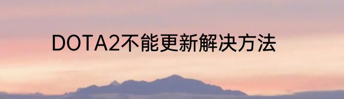 DOTA2不能更新解决方法