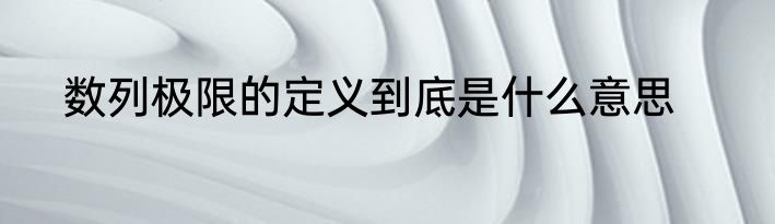 数列极限的定义到底是什么意思