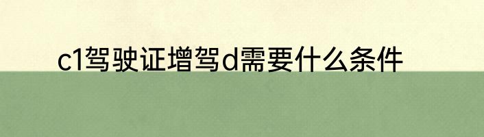 c1驾驶证增驾d需要什么条件