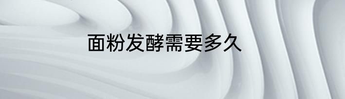 面粉发酵需要多久