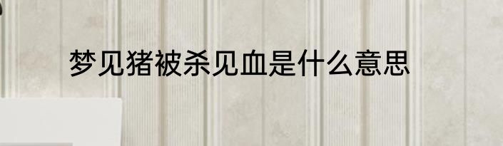 梦见猪被杀见血是什么意思