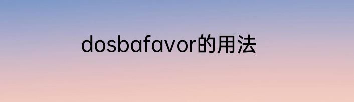 dosbafavor的用法