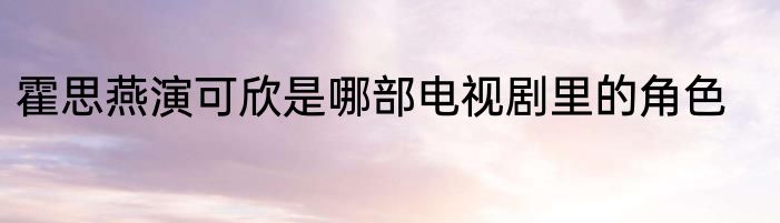 霍思燕演可欣是哪部电视剧里的角色