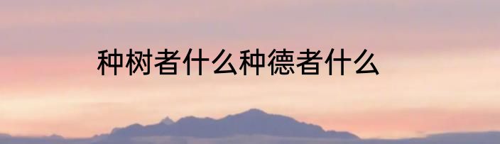 种树者什么种德者什么