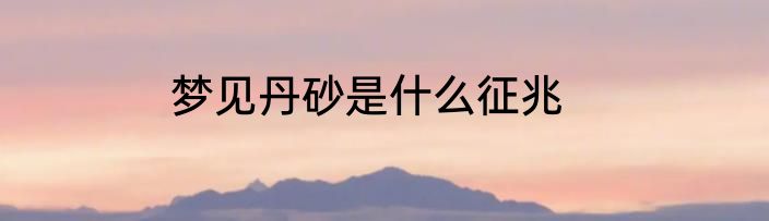 梦见丹砂是什么征兆