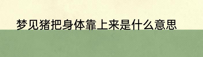梦见猪把身体靠上来是什么意思
