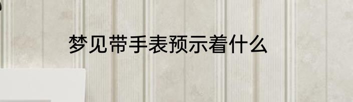 梦见带手表预示着什么