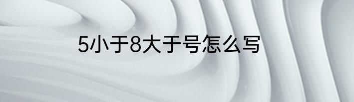 5小于8大于号怎么写