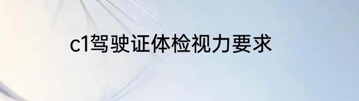 c1驾驶证体检视力要求