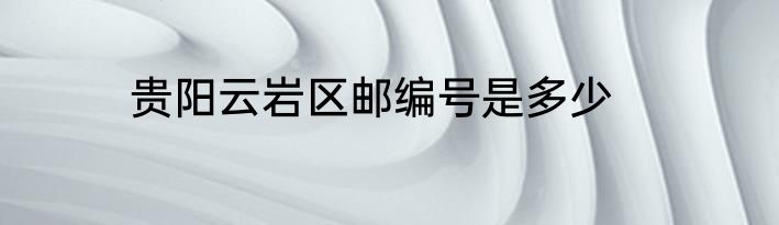 贵阳云岩区邮编号是多少