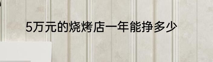 5万元的烧烤店一年能挣多少