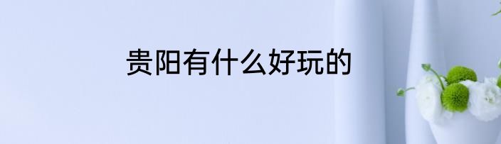 贵阳有什么好玩的