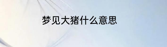 梦见大猪什么意思