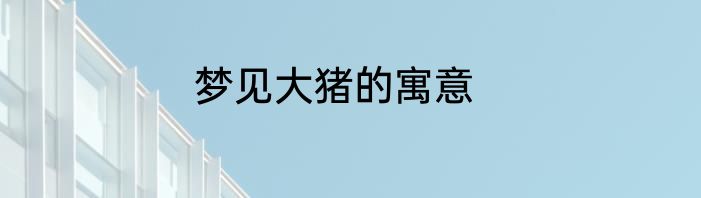 梦见大猪的寓意