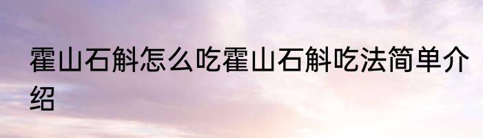 霍山石斛怎么吃霍山石斛吃法简单介绍