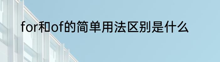 for和of的简单用法区别是什么