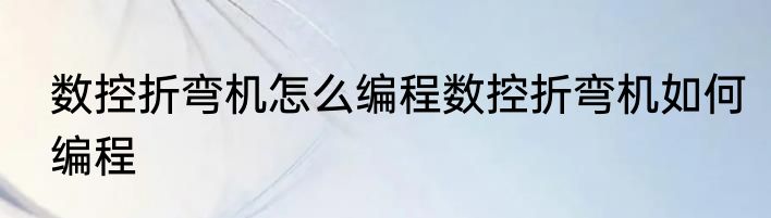 数控折弯机怎么编程数控折弯机如何编程