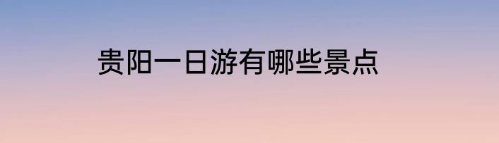 贵阳一日游有哪些景点