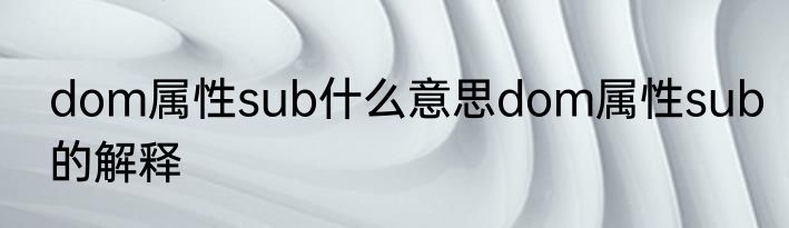 dom属性sub什么意思dom属性sub的解释
