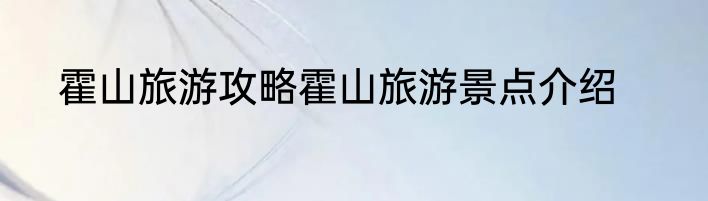 霍山旅游攻略霍山旅游景点介绍