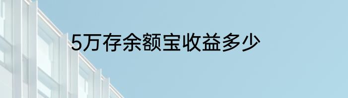 5万存余额宝收益多少
