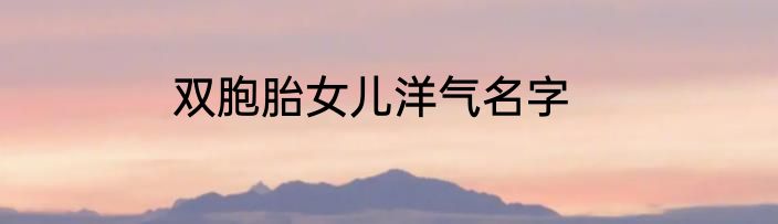 双胞胎女儿洋气名字