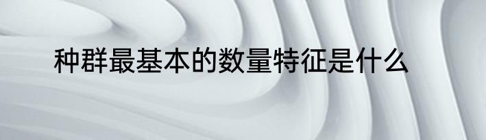 种群最基本的数量特征是什么