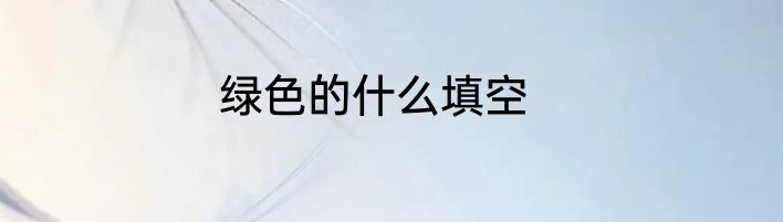 绿色的什么填空