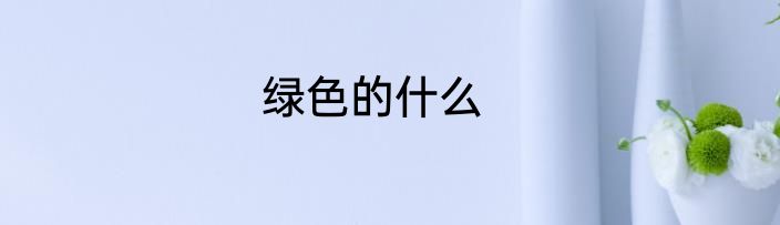 绿色的什么