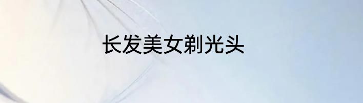 长发美女剃光头
