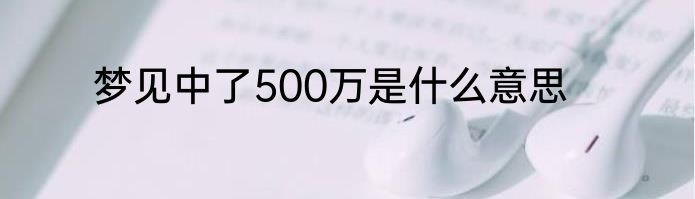 梦见中了500万是什么意思