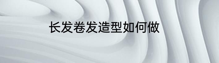 长发卷发造型如何做