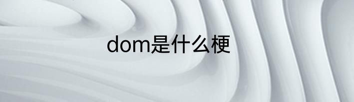 dom是什么梗