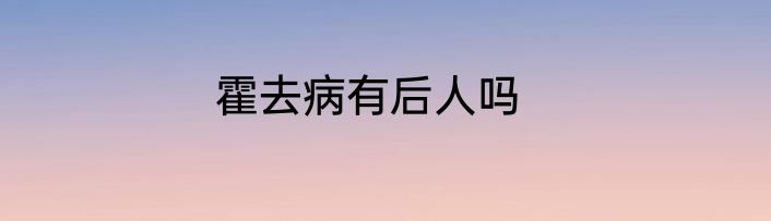 霍去病有后人吗