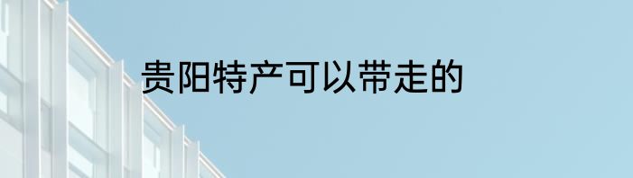 贵阳特产可以带走的
