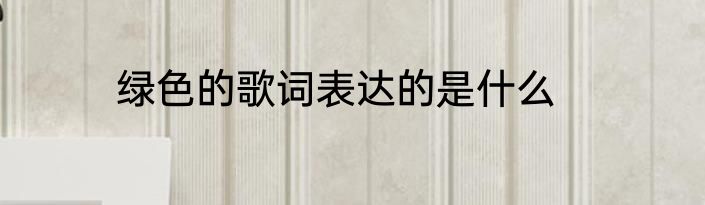 绿色的歌词表达的是什么
