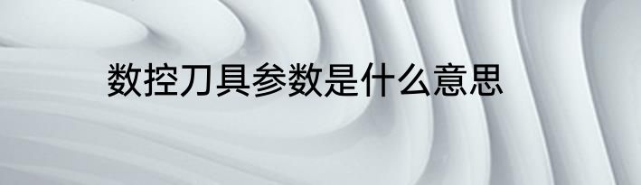 数控刀具参数是什么意思