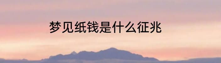 梦见纸钱是什么征兆