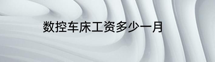 数控车床工资多少一月