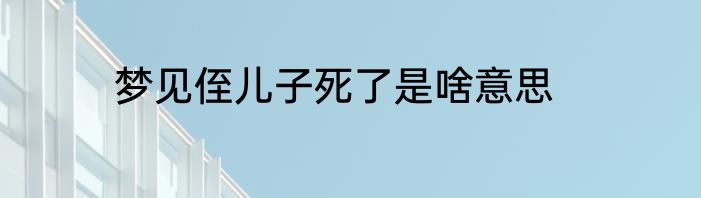梦见侄儿子死了是啥意思